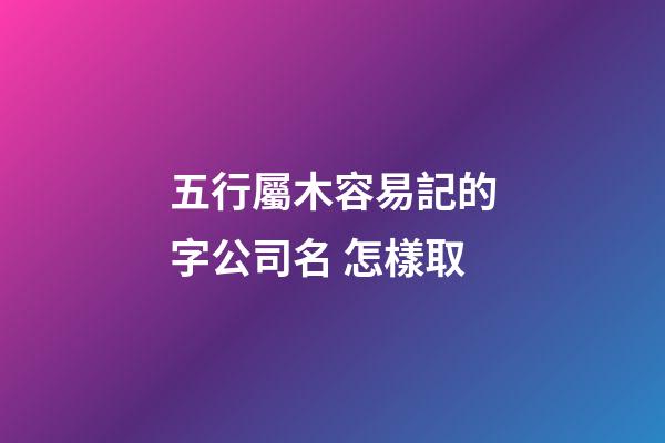 五行屬木容易記的字公司名 怎樣取-第1張-公司起名-玄機(jī)派